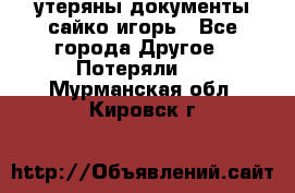 утеряны документы сайко игорь - Все города Другое » Потеряли   . Мурманская обл.,Кировск г.